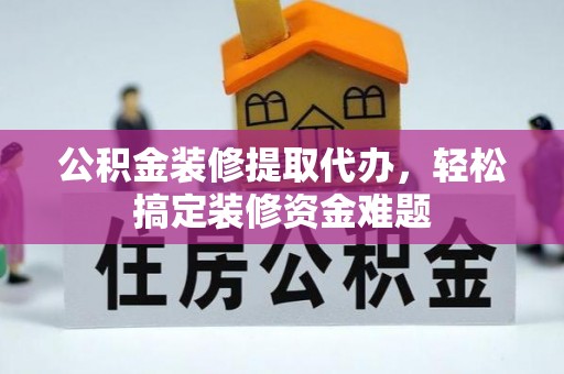 斗南公积金装修提取代办，轻松搞定装修资金难题