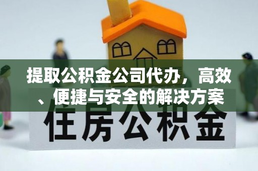 斗南提取公积金公司代办，高效、便捷与安全的解决方案