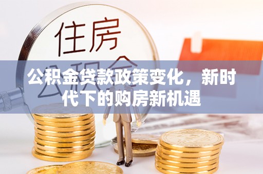 斗南公积金贷款政策变化，新时代下的购房新机遇
