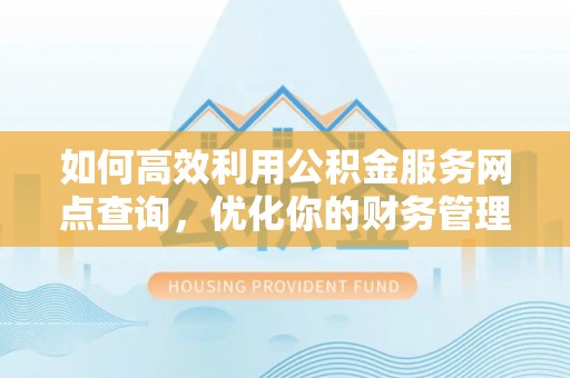 斗南如何高效利用公积金服务网点查询，优化你的财务管理
