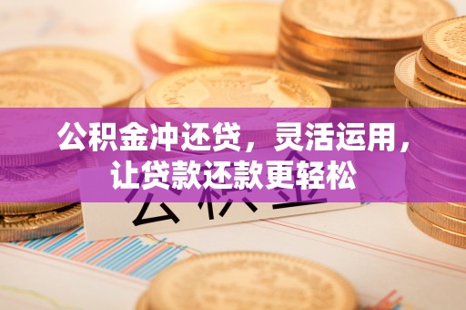 斗南公积金冲还贷，灵活运用，让贷款还款更轻松
