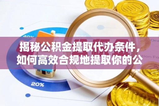 斗南揭秘公积金提取代办条件，如何高效合规地提取你的公积金
