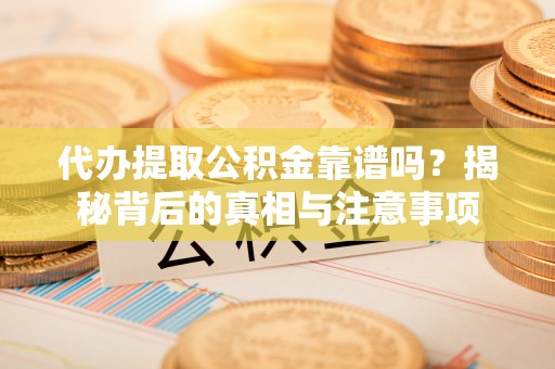 斗南代办提取公积金靠谱吗？揭秘背后的真相与注意事项