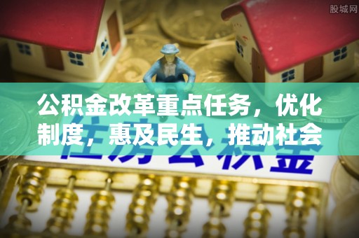 斗南公积金改革重点任务，优化制度，惠及民生，推动社会公平发展