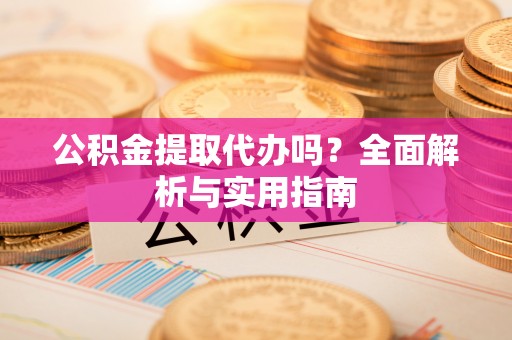 斗南公积金提取代办吗？全面解析与实用指南
