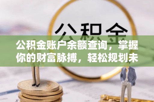 斗南公积金账户余额查询，掌握你的财富脉搏，轻松规划未来