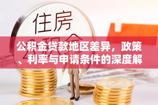 斗南公积金贷款地区差异，政策、利率与申请条件的深度解析