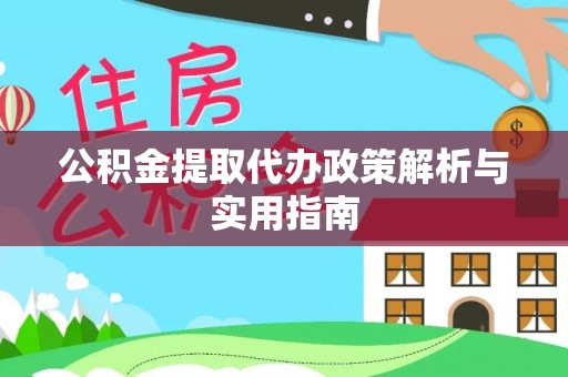 斗南公积金提取代办政策解析与实用指南