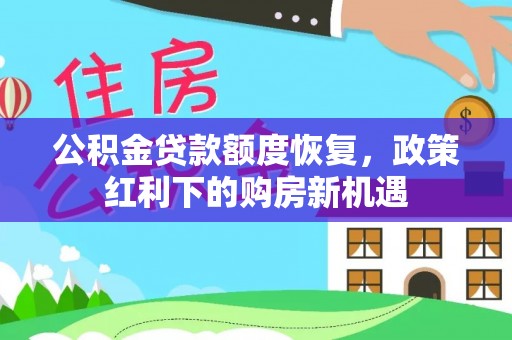 斗南公积金贷款额度恢复，政策红利下的购房新机遇