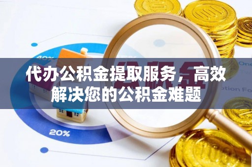 斗南代办公积金提取服务，高效解决您的公积金难题