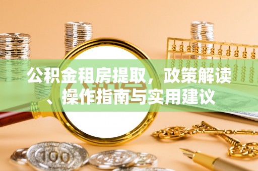 斗南公积金租房提取，政策解读、操作指南与实用建议
