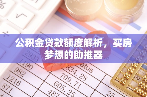 斗南公积金贷款额度解析，买房梦想的助推器