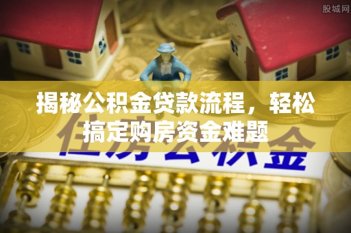 斗南揭秘公积金贷款流程，轻松搞定购房资金难题