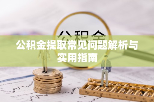 斗南公积金提取常见问题解析与实用指南