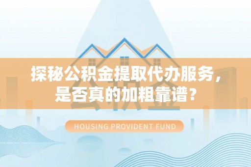 斗南探秘公积金提取代办服务，是否真的加粗靠谱？