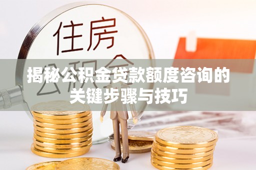 斗南揭秘公积金贷款额度咨询的关键步骤与技巧