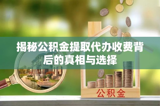 斗南揭秘公积金提取代办收费背后的真相与选择