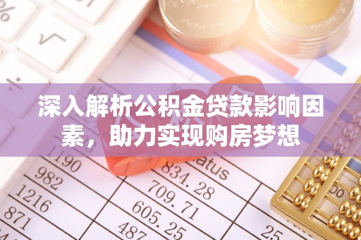 斗南深入解析公积金贷款影响因素，助力实现购房梦想