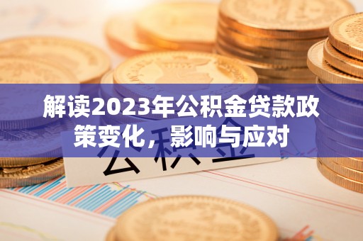 斗南解读2023年公积金贷款政策变化，影响与应对