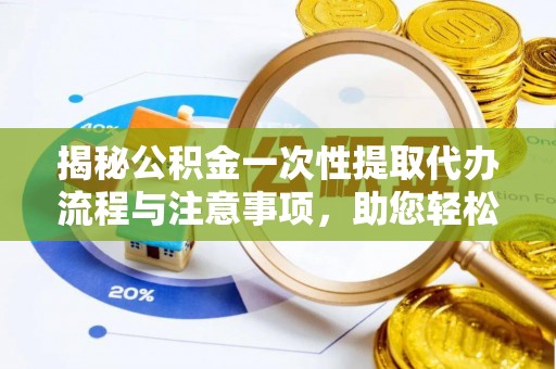 斗南揭秘公积金一次性提取代办流程与注意事项，助您轻松实现资金自由
