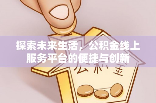 斗南探索未来生活，公积金线上服务平台的便捷与创新