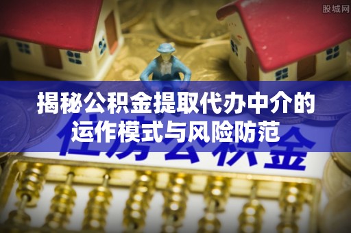 斗南揭秘公积金提取代办中介的运作模式与风险防范