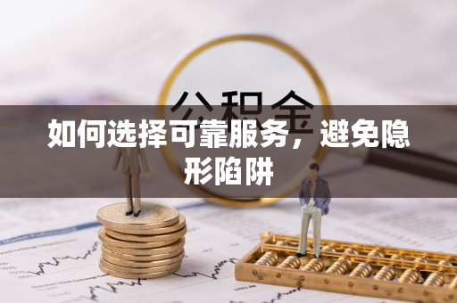 斗南如何选择可靠服务，避免隐形陷阱