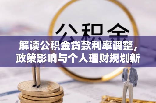 斗南解读公积金贷款利率调整，政策影响与个人理财规划新思路