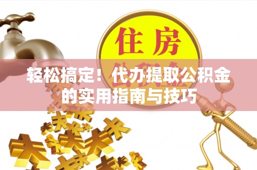 斗南轻松搞定！代办提取公积金的实用指南与技巧
