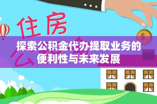 斗南探索公积金代办提取业务的便利性与未来发展