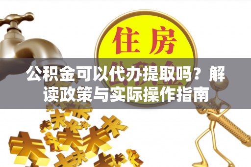 斗南公积金可以代办提取吗？解读政策与实际操作指南