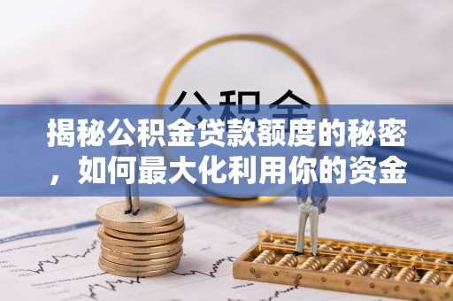 斗南揭秘公积金贷款额度的秘密，如何最大化利用你的资金