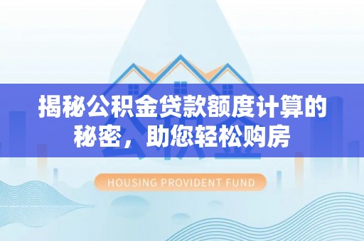 斗南揭秘公积金贷款额度计算的秘密，助您轻松购房
