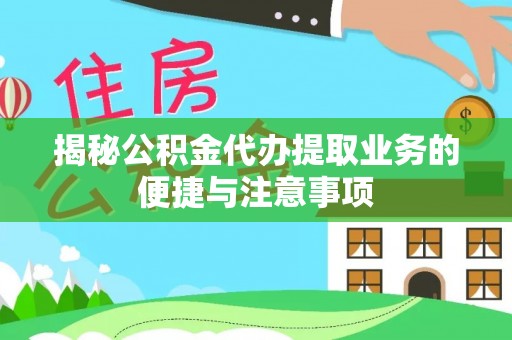 斗南揭秘公积金代办提取业务的便捷与注意事项