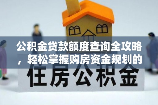 斗南公积金贷款额度查询全攻略，轻松掌握购房资金规划的关键