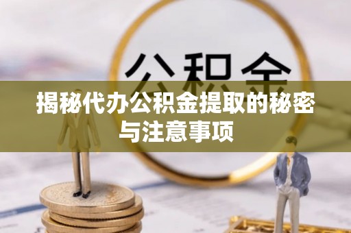 斗南揭秘代办公积金提取的秘密与注意事项