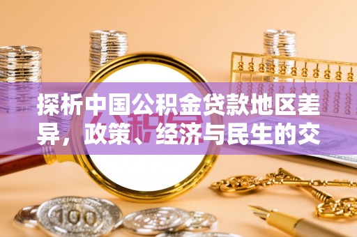 斗南探析中国公积金贷款地区差异，政策、经济与民生的交织影响