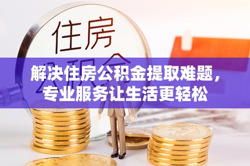 斗南解决住房公积金提取难题，专业服务让生活更轻松