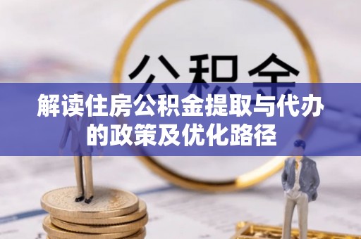 斗南解读住房公积金提取与代办的政策及优化路径