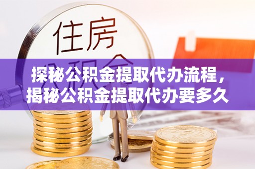 斗南探秘公积金提取代办流程，揭秘公积金提取代办要多久的真相