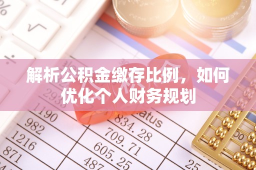 斗南解析公积金缴存比例，如何优化个人财务规划