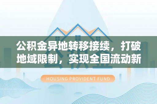 斗南公积金异地转移接续，打破地域限制，实现全国流动新可能