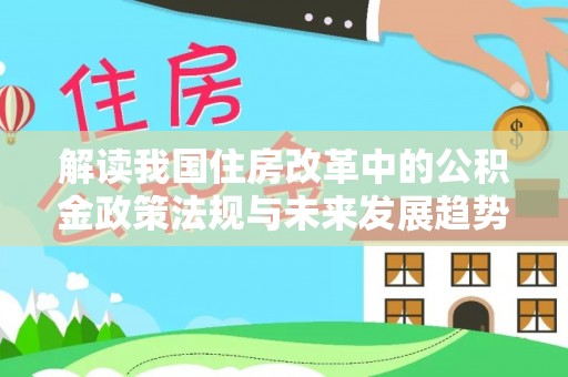 斗南解读我国住房改革中的公积金政策法规与未来发展趋势