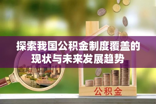 斗南探索我国公积金制度覆盖的现状与未来发展趋势
