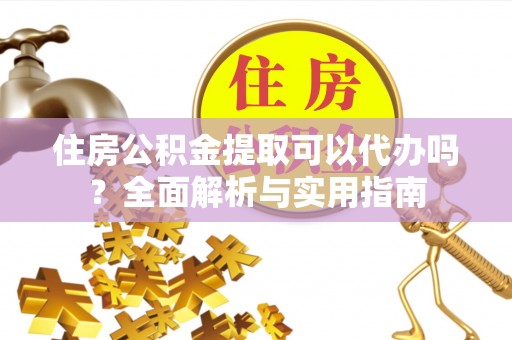 斗南住房公积金提取可以代办吗？全面解析与实用指南
