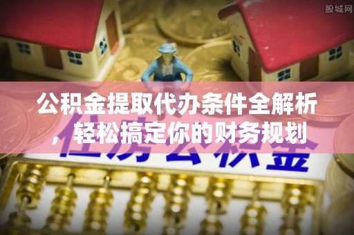 斗南公积金提取代办条件全解析，轻松搞定你的财务规划