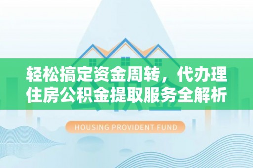 斗南轻松搞定资金周转，代办理住房公积金提取服务全解析