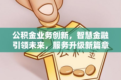斗南公积金业务创新，智慧金融引领未来，服务升级新篇章