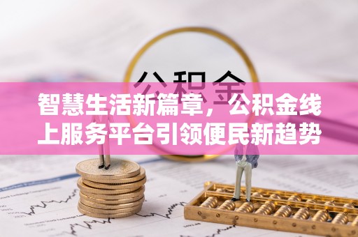 斗南智慧生活新篇章，公积金线上服务平台引领便民新趋势