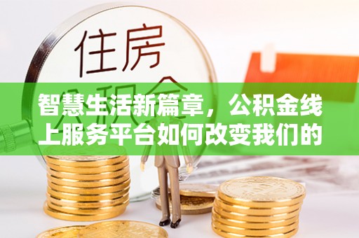 斗南智慧生活新篇章，公积金线上服务平台如何改变我们的日常